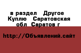  в раздел : Другое » Куплю . Саратовская обл.,Саратов г.